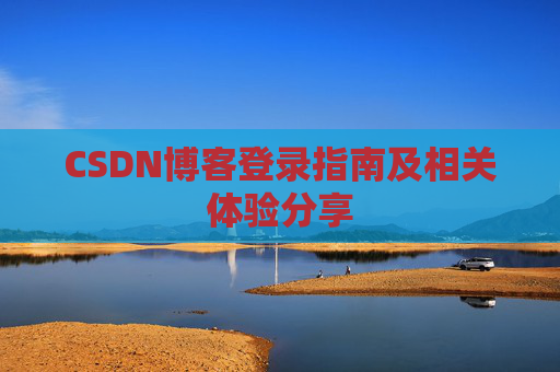 CSDN博客登录指南及相关体验分享
